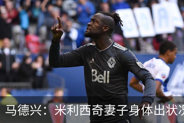 马德兴：米利西奇妻子身体出状况，亚运会前想直接辞职不要赔偿