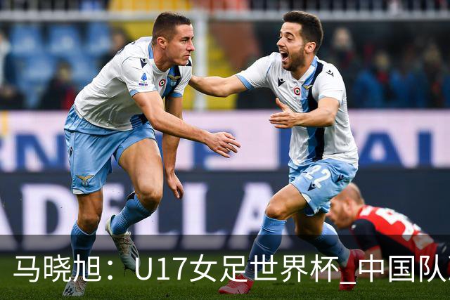马晓旭：U17女足世界杯 中国队准备好了