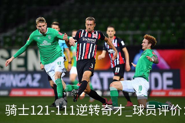 骑士121-111逆转奇才 球员评价：4人优秀，6人及格