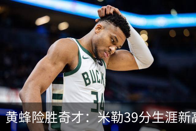 黄蜂险胜奇才：米勒39分生涯新高迎500三分里程碑 浓眉29+10