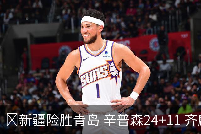 🏀新疆险胜青岛 辛普森24+11 齐麟15分 韦瑟斯庞28分