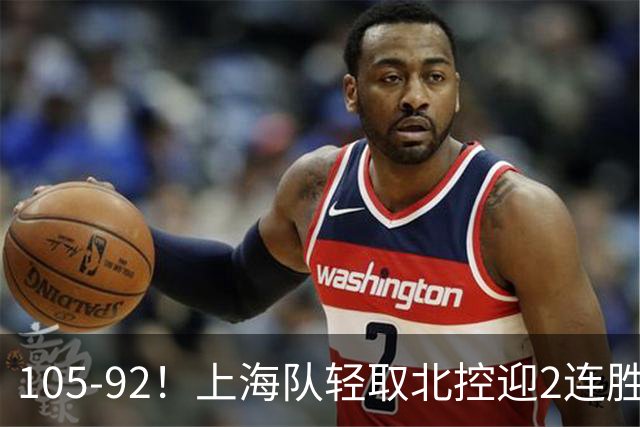 105-92！上海队轻取北控迎2连胜，张镇麟28分，廖三宁空砍34分