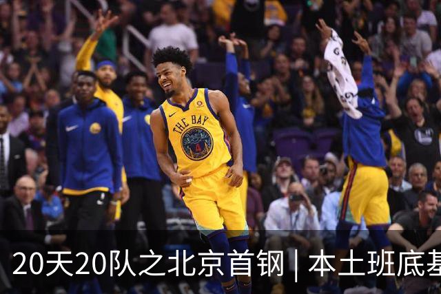 20天20队之北京首钢 | 本土班底基本延续，稳中求进稳扎稳打
