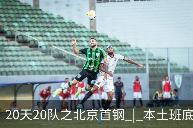 20天20队之北京首钢 | 本土班底基本延续，稳中求进稳扎稳打