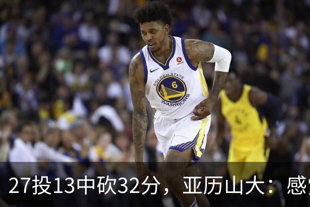 27投13中砍32分，亚历山大：感觉舒服我就投