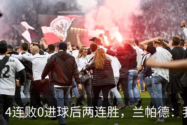 4连败0进球后两连胜，兰帕德：我从不敢停下来