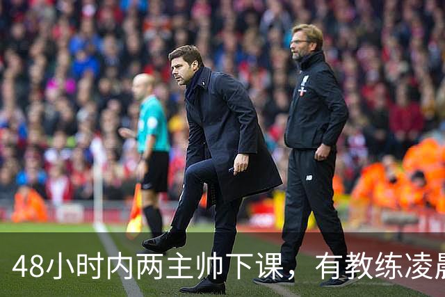 48小时内两主帅下课，有教练凌晨3点还在通电话