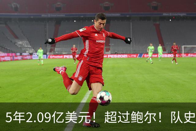 5年2.09亿美元！超过鲍尔！队史最大合同诞生了