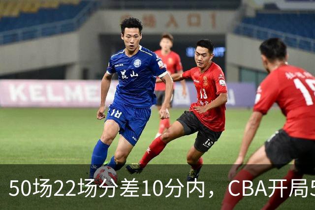 50场22场分差10分内，CBA开局5轮有多胶着