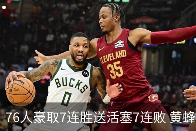 76人豪取7连胜送活塞7连败 黄蜂逆转战胜奇才