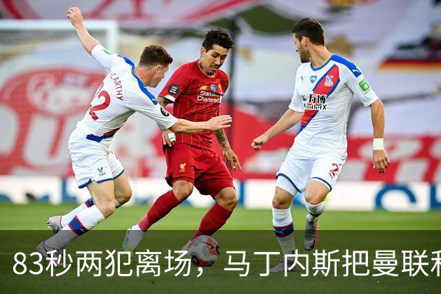 83秒两犯离场，马丁内斯把曼联和卡里克一起推下悬崖
