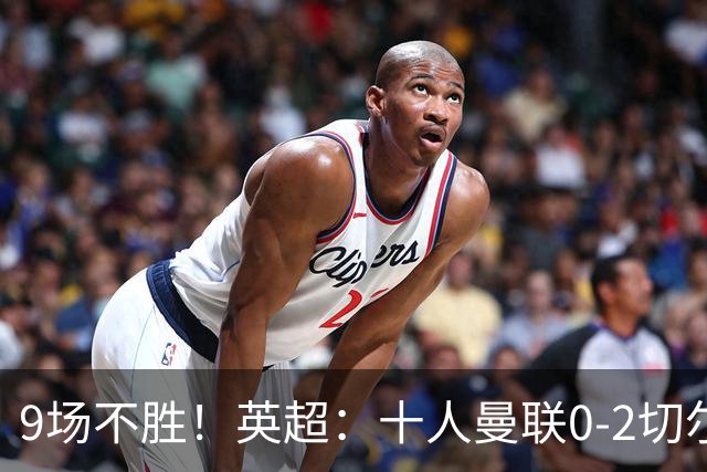 9场不胜！英超：十人曼联0-2切尔西 利马染红送点 罗杰斯一条龙